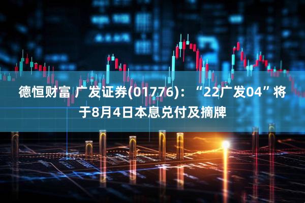 德恒财富 广发证券(01776)：“22广发04”将于8月4日本息兑付及摘牌