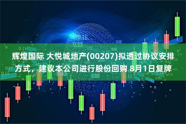 辉煌国际 大悦城地产(00207)拟透过协议安排方式，建议本公司进行股份回购 8月1日复牌