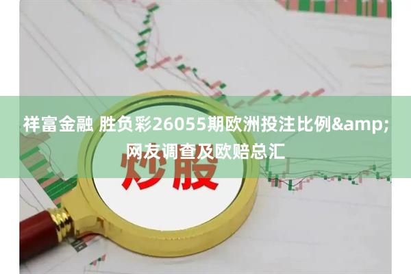 祥富金融 胜负彩26055期欧洲投注比例&网友调查及欧赔总汇