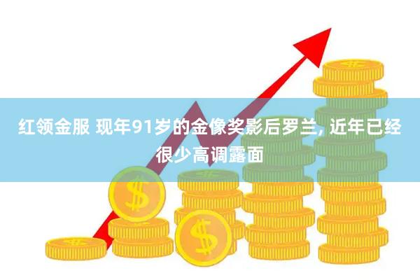 红领金服 现年91岁的金像奖影后罗兰, 近年已经很少高调露面