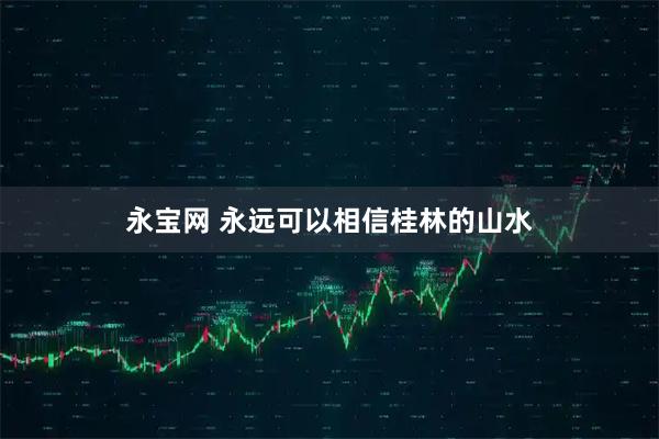 永宝网 永远可以相信桂林的山水