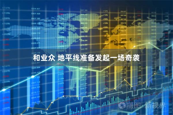 和业众 地平线准备发起一场奇袭