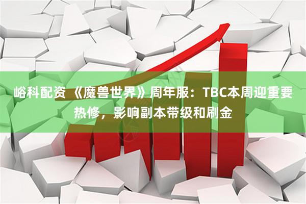 峪科配资 《魔兽世界》周年服：TBC本周迎重要热修，影响副本带级和刷金
